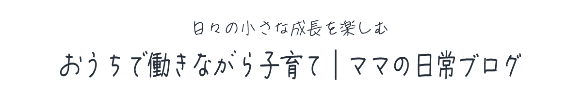 おうちで働きながら子育て｜ママの日常ブログ
