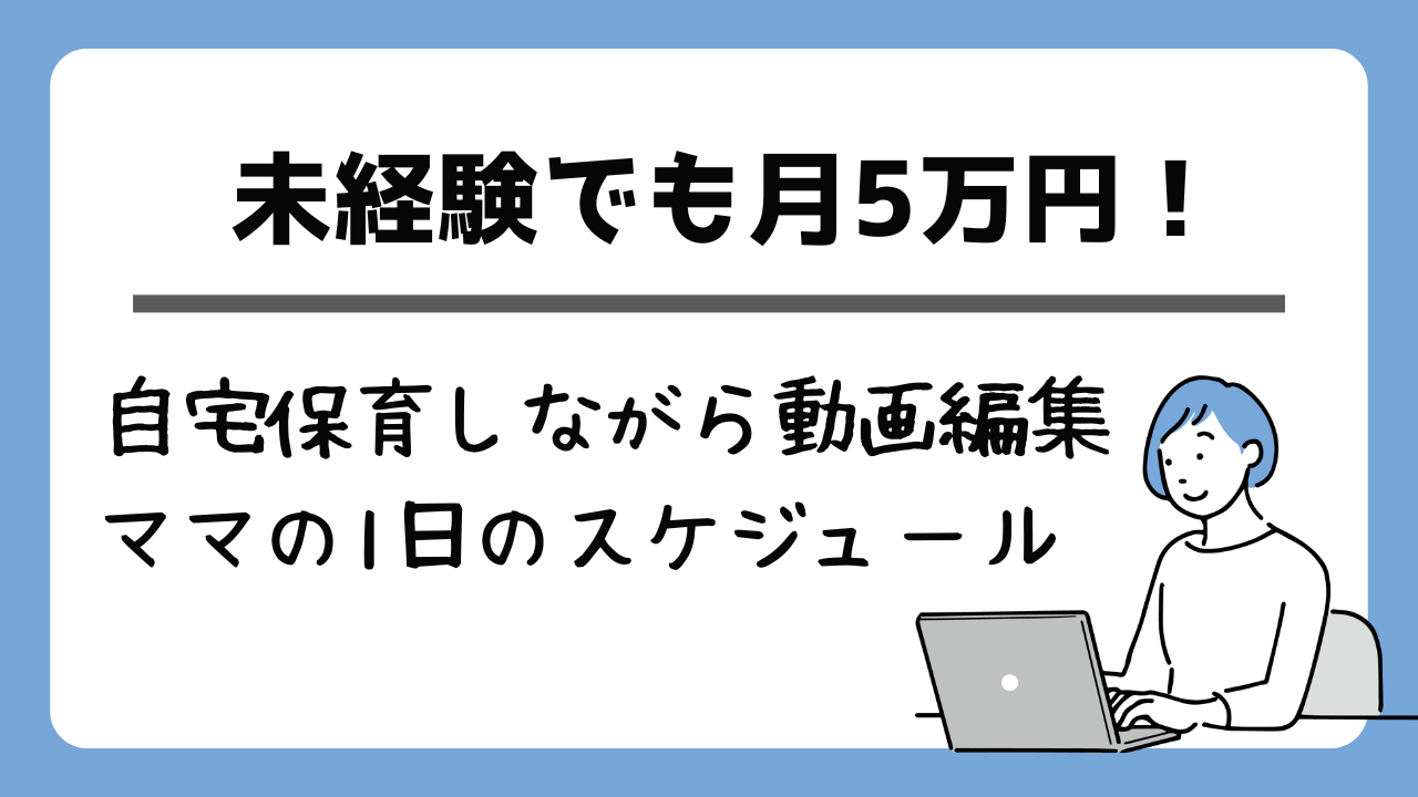 未経験でも月5万円！自宅保育しながら動画編集。ママの1日のスケジュール